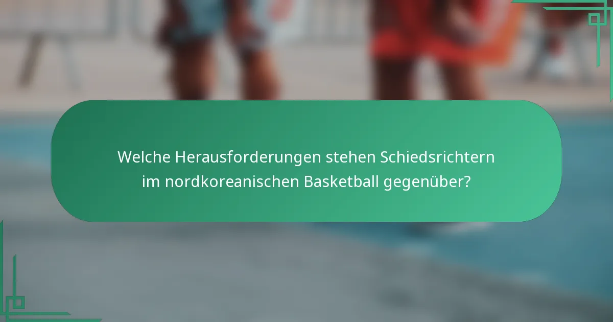 Welche Herausforderungen stehen Schiedsrichtern im nordkoreanischen Basketball gegenüber?