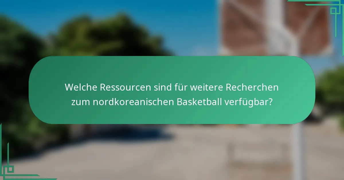 Welche Ressourcen sind für weitere Recherchen zum nordkoreanischen Basketball verfügbar?