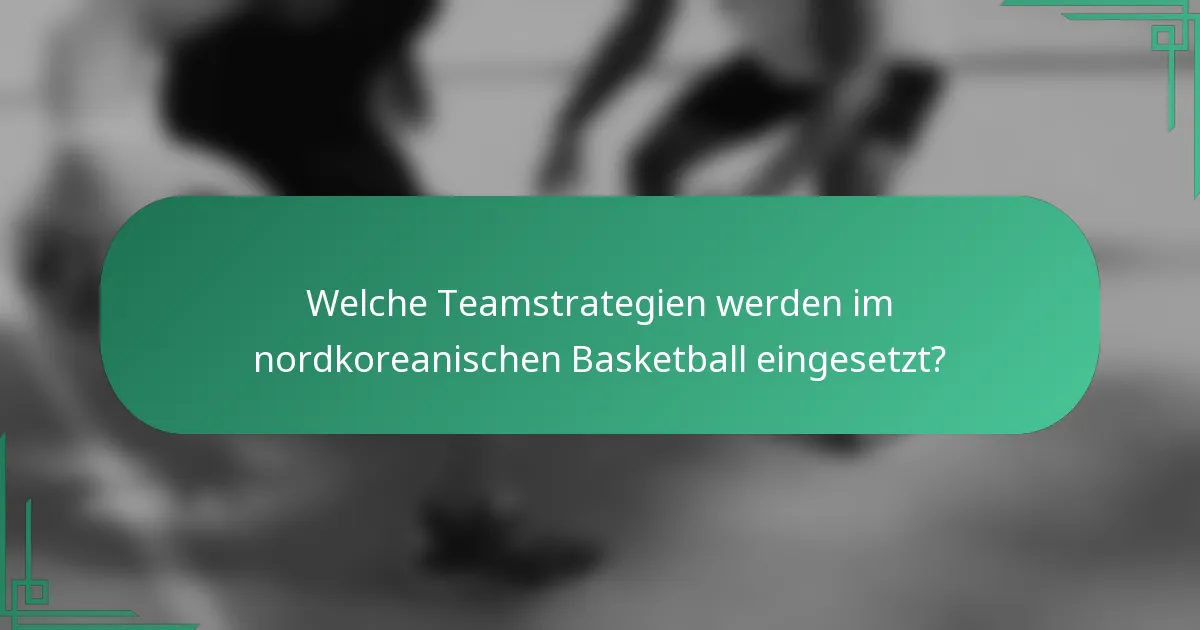 Welche Teamstrategien werden im nordkoreanischen Basketball eingesetzt?