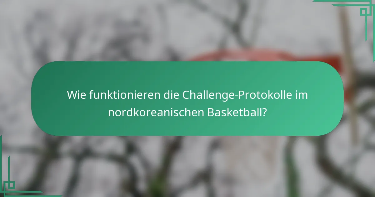 Wie funktionieren die Challenge-Protokolle im nordkoreanischen Basketball?