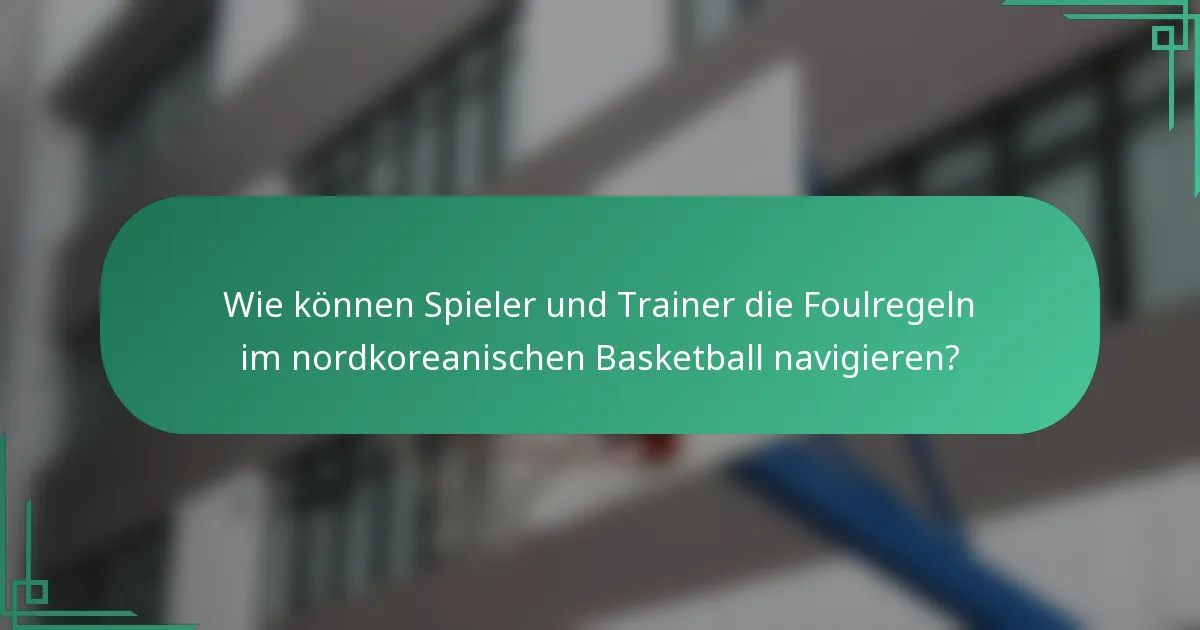 Wie können Spieler und Trainer die Foulregeln im nordkoreanischen Basketball navigieren?