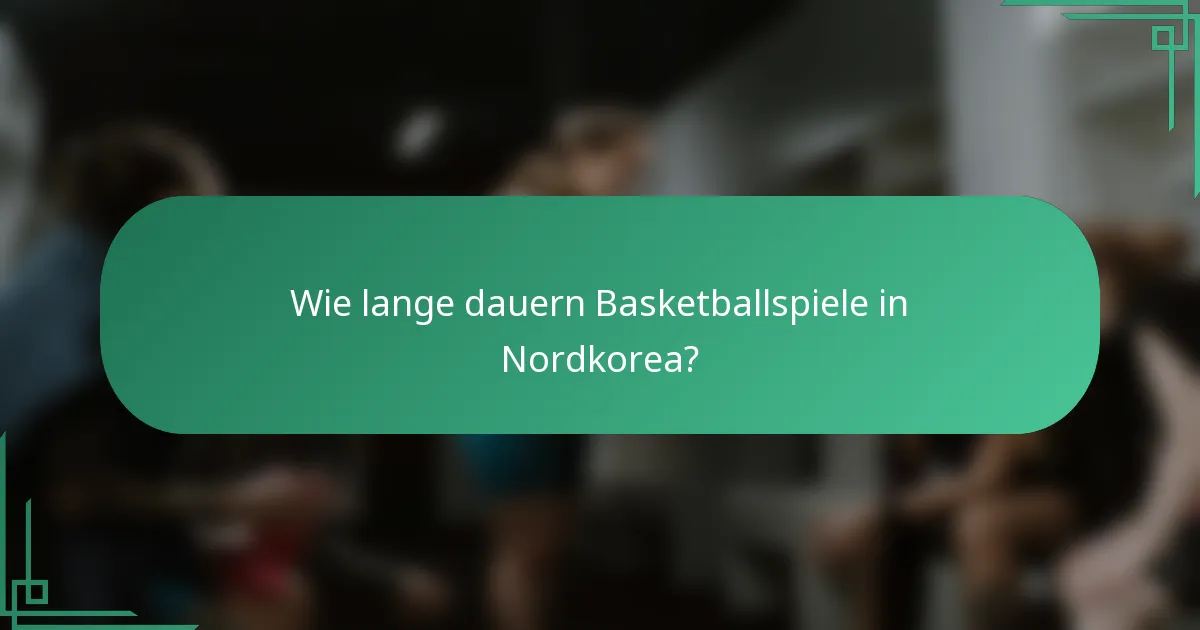 Wie lange dauern Basketballspiele in Nordkorea?