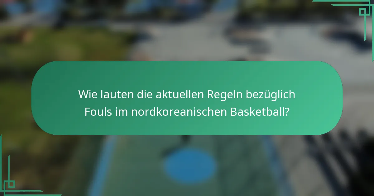 Wie lauten die aktuellen Regeln bezüglich Fouls im nordkoreanischen Basketball?