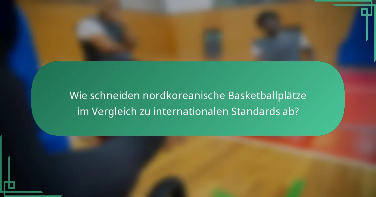 Wie schneiden nordkoreanische Basketballplätze im Vergleich zu internationalen Standards ab?