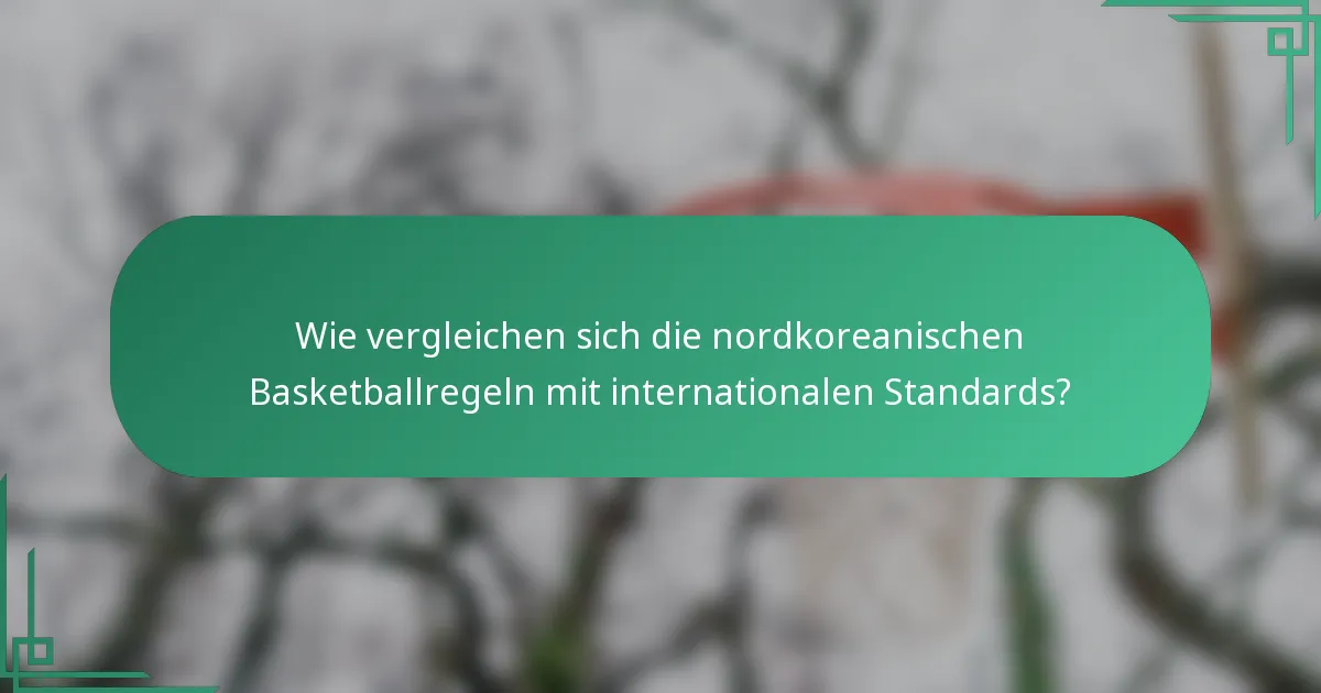 Wie vergleichen sich die nordkoreanischen Basketballregeln mit internationalen Standards?