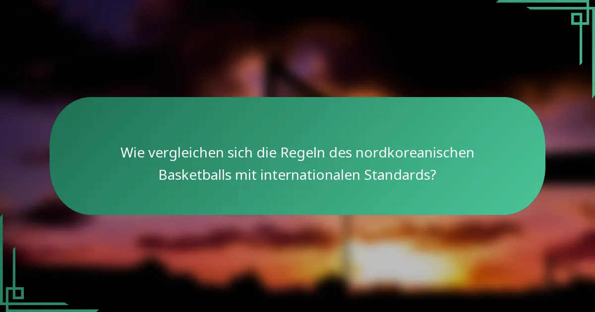 Wie vergleichen sich die Regeln des nordkoreanischen Basketballs mit internationalen Standards?