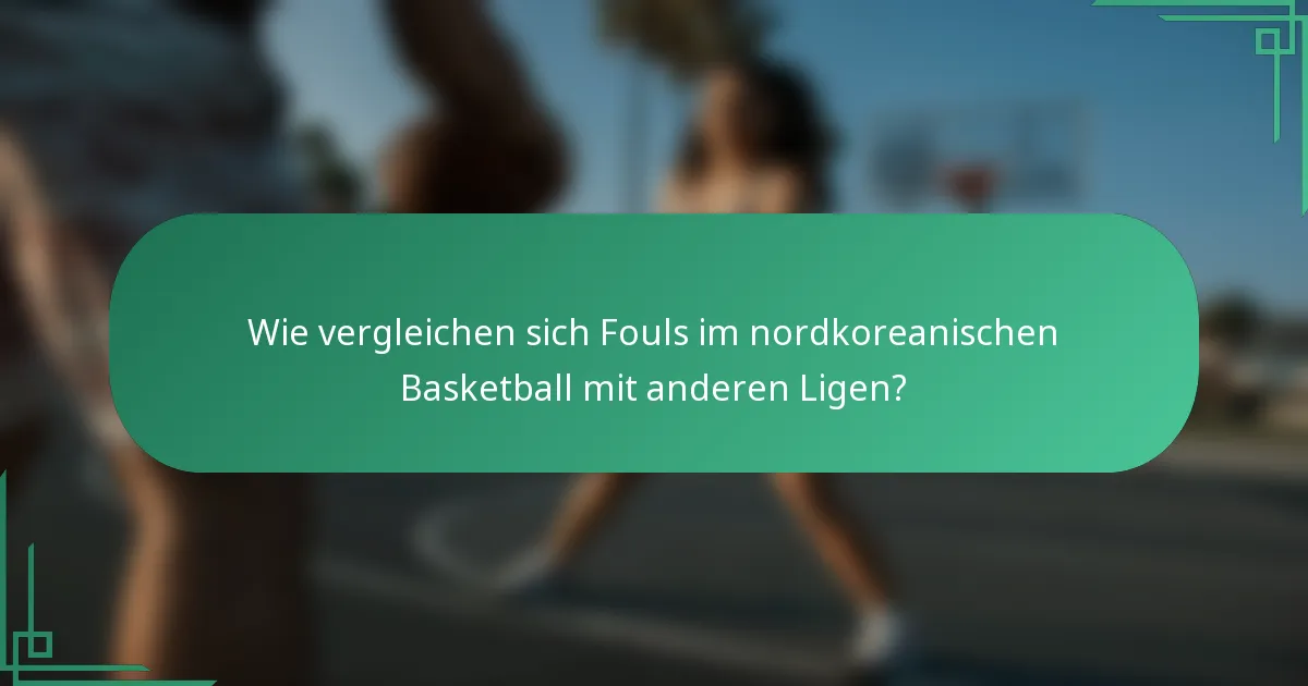 Wie vergleichen sich Fouls im nordkoreanischen Basketball mit anderen Ligen?