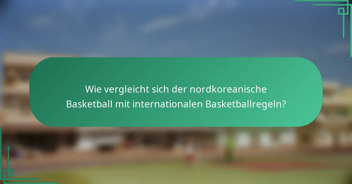 Wie vergleicht sich der nordkoreanische Basketball mit internationalen Basketballregeln?