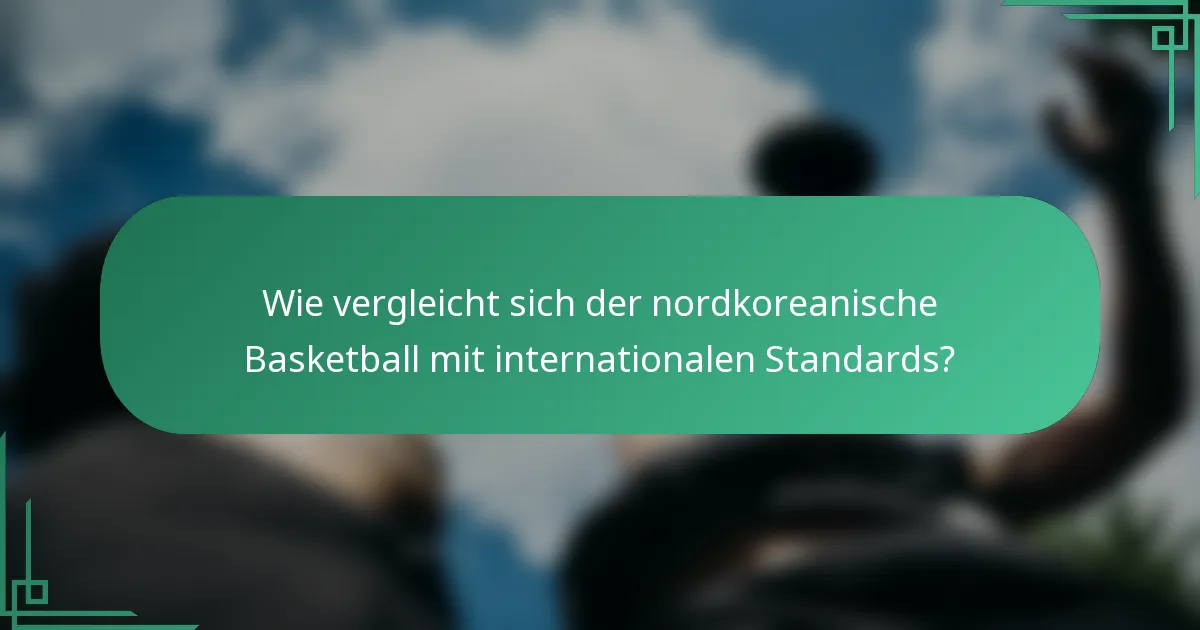 Wie vergleicht sich der nordkoreanische Basketball mit internationalen Standards?
