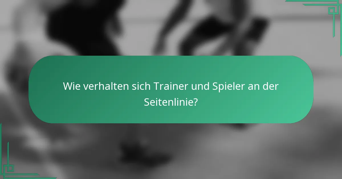 Wie verhalten sich Trainer und Spieler an der Seitenlinie?
