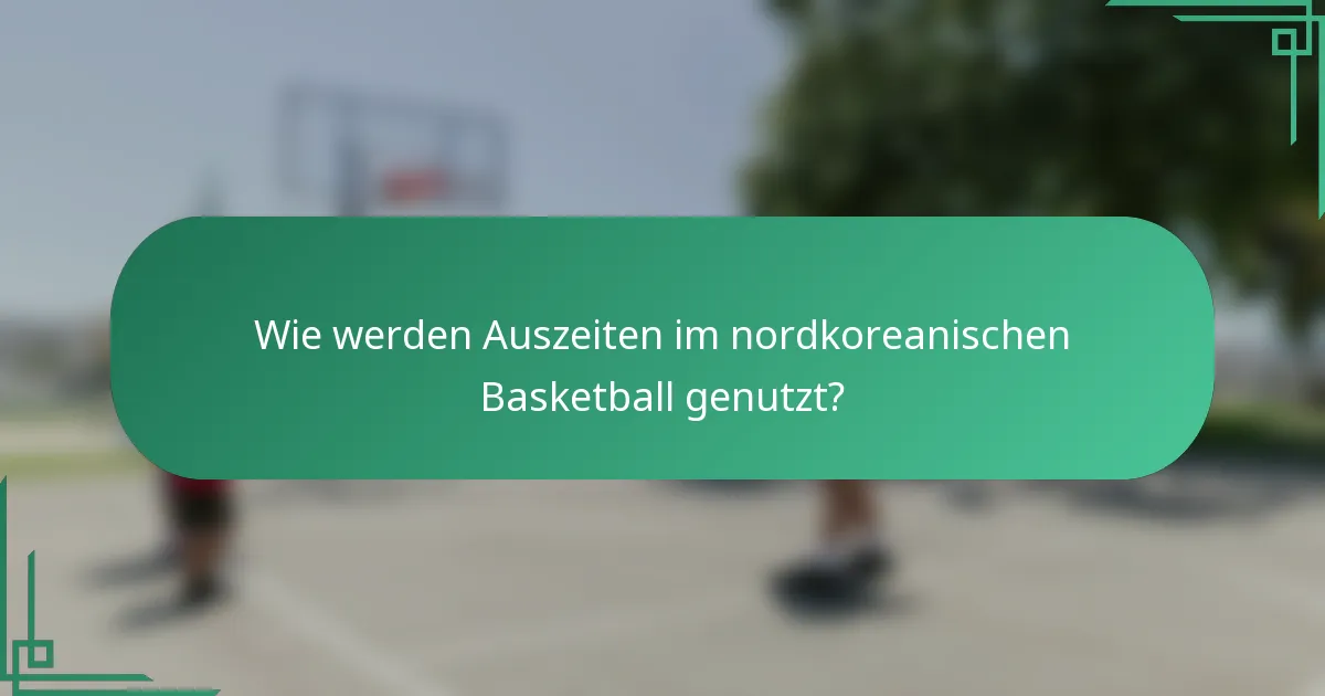Wie werden Auszeiten im nordkoreanischen Basketball genutzt?
