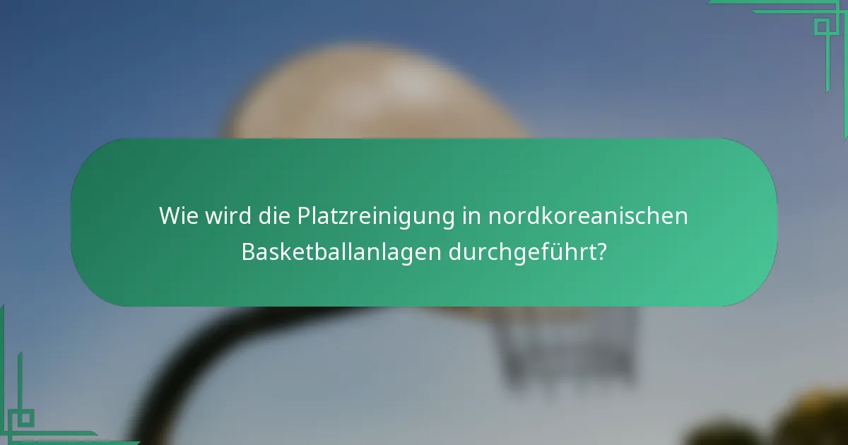 Wie wird die Platzreinigung in nordkoreanischen Basketballanlagen durchgeführt?