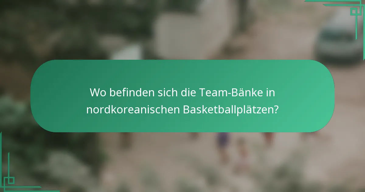 Wo befinden sich die Team-Bänke in nordkoreanischen Basketballplätzen?